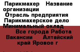 Парикмахер › Название организации ­ Dimond Style › Отрасль предприятия ­ Парикмахерское дело › Минимальный оклад ­ 30 000 - Все города Работа » Вакансии   . Алтайский край,Яровое г.